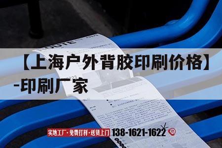 【上海戶外背膠印刷價(jià)格】-印刷廠家｜戶外背膠是什么材質(zhì)